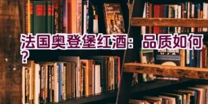 “法国奥登堡红酒：品质如何？”