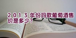 2013年份玛歌葡萄酒售价是多少？