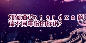 “如何通过otardxo解读不同年份的标识？”