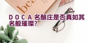 DOCA名酿庄是否真如其名般璀璨？