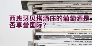 西班牙贝塔酒庄的葡萄酒是否享誉国际？