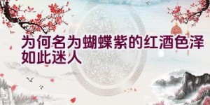 为何名为蝴蝶紫的红酒色泽如此迷人