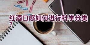 红酒口感如何进行科学分类？