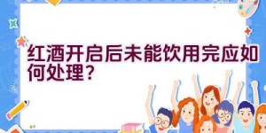 红酒开启后未能饮用完应如何处理？