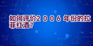 如何评价2006年份的拉菲红酒？