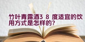 竹叶青露酒38度适宜的饮用方式是怎样的？