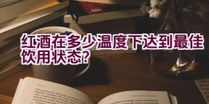 红酒在多少温度下达到最佳饮用状态？