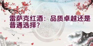 雷萨克红酒：品质卓越还是普通选择？