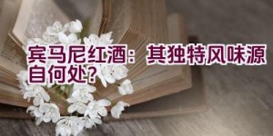 宾马尼红酒：其独特风味源自何处？