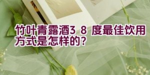 竹叶青露酒38度最佳饮用方式是怎样的？