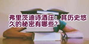 弗里茨迪诗酒庄：其历史悠久的秘密有哪些？