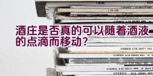 酒庄是否真的可以随着酒液的点滴而移动？