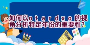 “如何以otardxo的视角分析特定年份的重要性？”