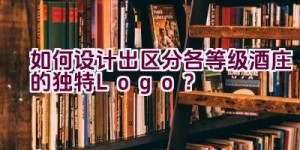 如何设计出区分各等级酒庄的独特Logo？