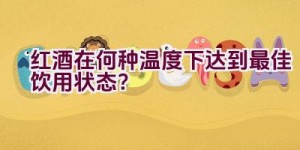 红酒在何种温度下达到最佳饮用状态？