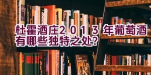 杜霍酒庄2013年葡萄酒有哪些独特之处？