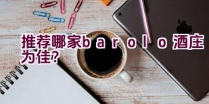 推荐哪家barolo酒庄为佳？