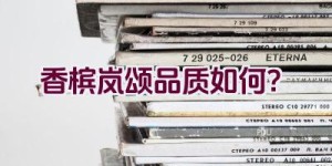 香槟岚颂品质如何？