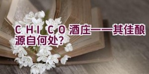 CHICO酒庄——其佳酿源自何处？