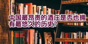 中国最昂贵的酒庄是否也拥有最悠久的历史？