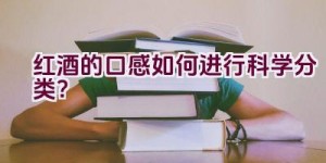 红酒的口感如何进行科学分类？