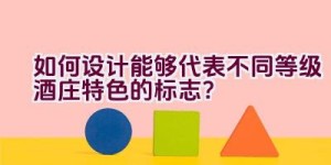 如何设计能够代表不同等级酒庄特色的标志？