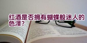 红酒是否拥有蝴蝶般迷人的色泽？