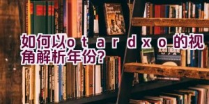 “如何以otardxo的视角解析年份？”