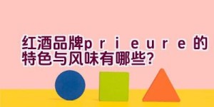 红酒品牌prieure的特色与风味有哪些？