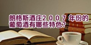 朗格斯酒庄2007年份的葡萄酒有哪些特色？