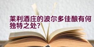 “莱利酒庄的波尔多佳酿有何独特之处？”