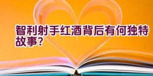 智利射手红酒背后有何独特故事？