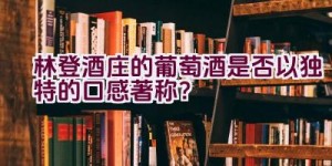 林登酒庄的葡萄酒是否以独特的口感著称？