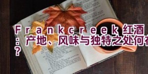 “Frankcreek红酒：产地、风味与独特之处何在？”