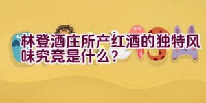 林登酒庄所产红酒的独特风味究竞是什么？