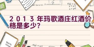 2013年玛歌酒庄红酒价格是多少？