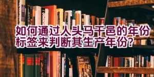 如何通过人头马干邑的年份标签来判断其生产年份？