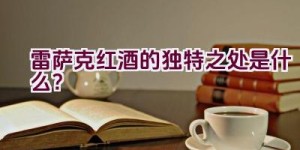 雷萨克红酒的独特之处是什么？