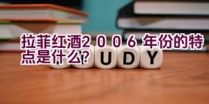 拉菲红酒2006年份的特点是什么？