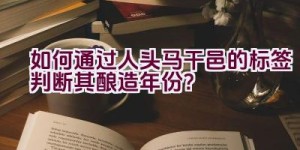 如何通过人头马干邑的标签判断其酿造年份？