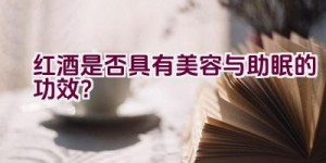 红酒是否具有美容与助眠的功效？