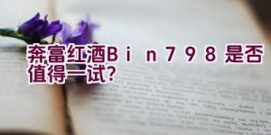 奔富红酒Bin798是否值得一试？