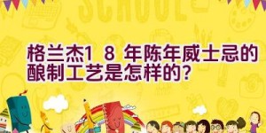 格兰杰18年陈年威士忌的酿制工艺是怎样的？