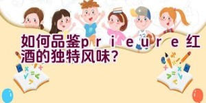 “如何品鉴prieure红酒的独特风味？”