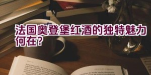 法国奥登堡红酒的独特魅力何在？