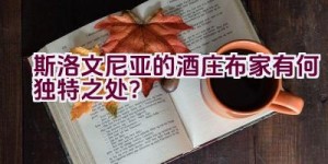 斯洛文尼亚的酒庄布家有何独特之处？