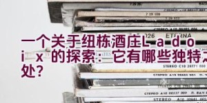 “一个关于纽栋酒庄Ladoix的探索：它有哪些独特之处？”