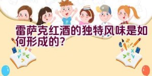 雷萨克红酒的独特风味是如何形成的？