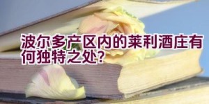 波尔多产区内的莱利酒庄有何独特之处？