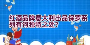 红酒品牌意大利出品保罗系列有何独特之处？